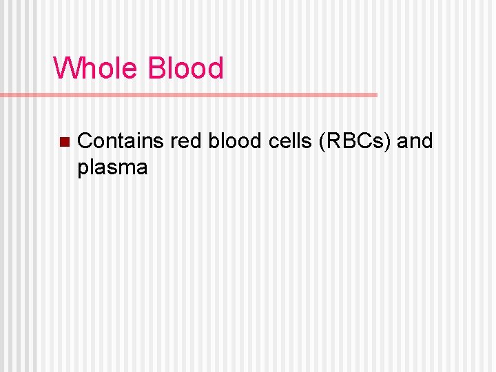 Whole Blood n Contains red blood cells (RBCs) and plasma 