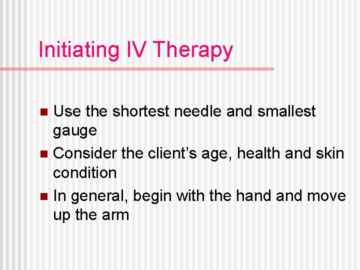 Initiating IV Therapy Use the shortest needle and smallest gauge n Consider the client’s