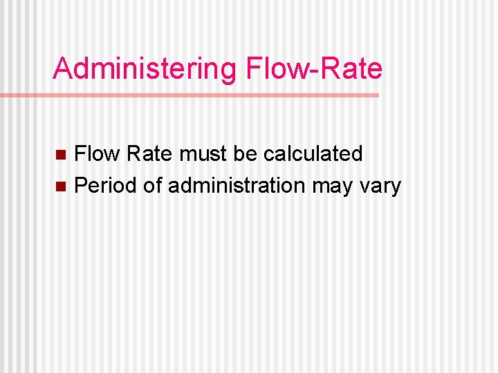 Administering Flow-Rate Flow Rate must be calculated n Period of administration may vary n