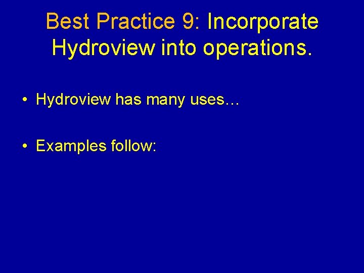 Best Practice 9: Incorporate Hydroview into operations. • Hydroview has many uses… • Examples