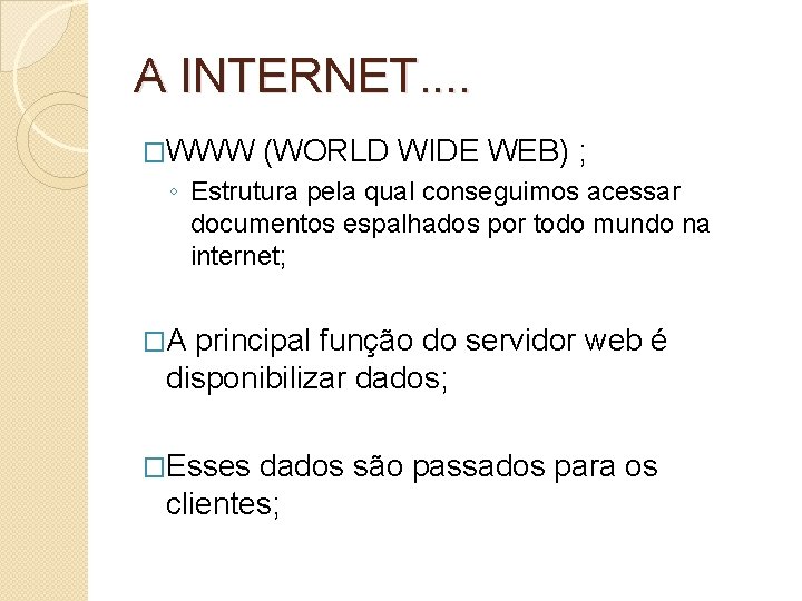 A INTERNET. . �WWW (WORLD WIDE WEB) ; ◦ Estrutura pela qual conseguimos acessar