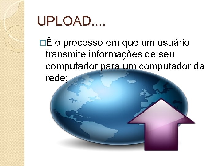 UPLOAD. . �É o processo em que um usuário transmite informações de seu computador