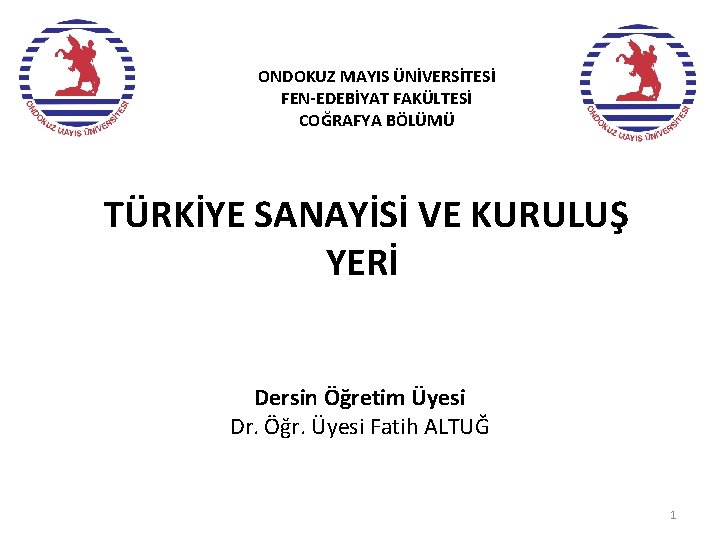 ONDOKUZ MAYIS ÜNİVERSİTESİ FEN-EDEBİYAT FAKÜLTESİ COĞRAFYA BÖLÜMÜ TÜRKİYE SANAYİSİ VE KURULUŞ YERİ Dersin Öğretim