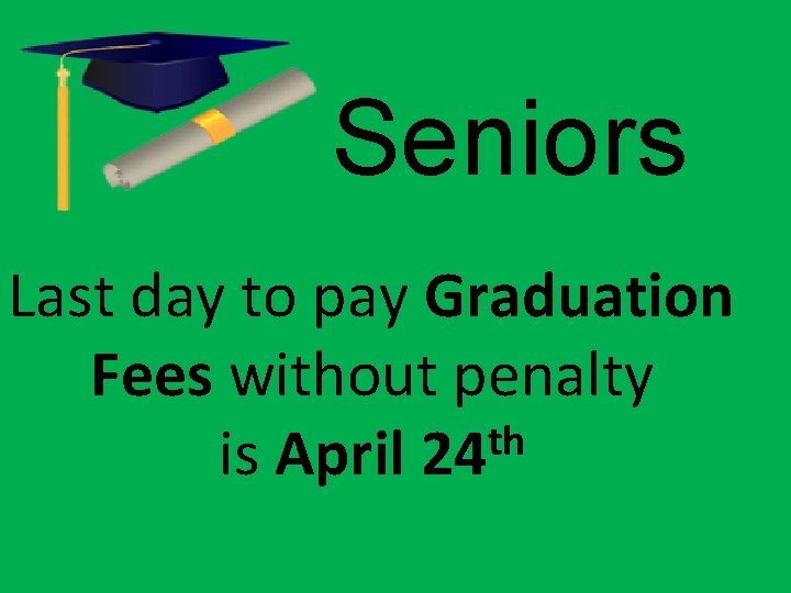 Seniors Last day to pay Graduation Fees without penalty th is April 24 