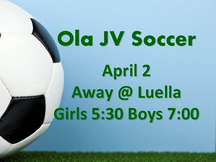 Ola JV Soccer April 2 Away @ Luella Girls 5: 30 Boys 7: 00