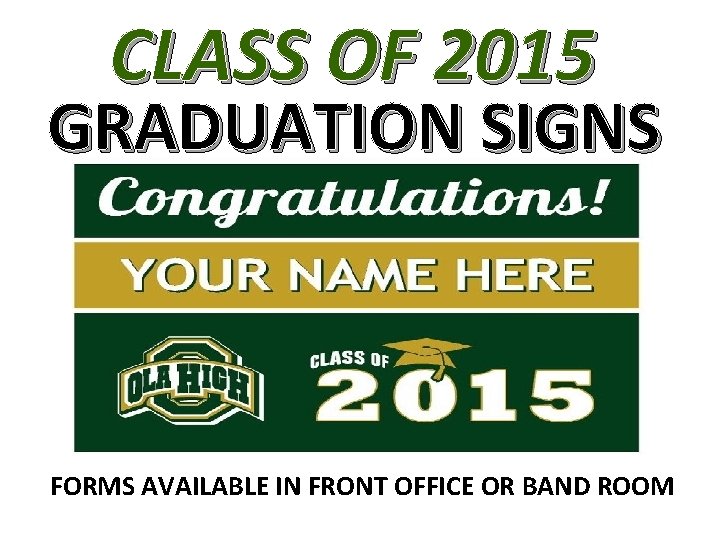 CLASS OF 2015 GRADUATION SIGNS FORMS AVAILABLE IN FRONT OFFICE OR BAND ROOM 