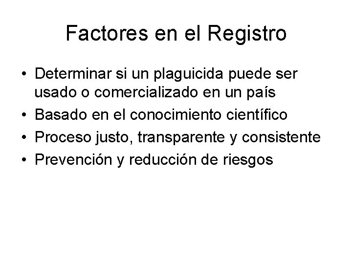 Factores en el Registro • Determinar si un plaguicida puede ser usado o comercializado