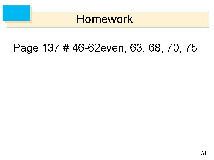 Homework Page 137 # 46 -62 even, 63, 68, 70, 75 34 