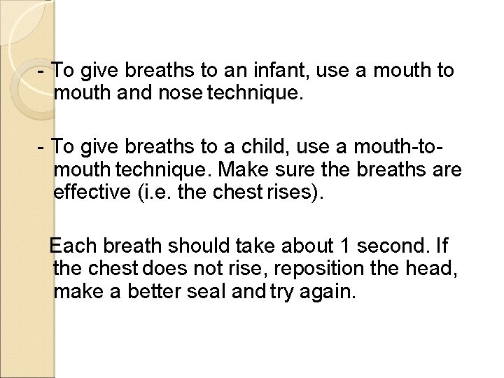 - To give breaths to an infant, use a mouth to mouth and nose