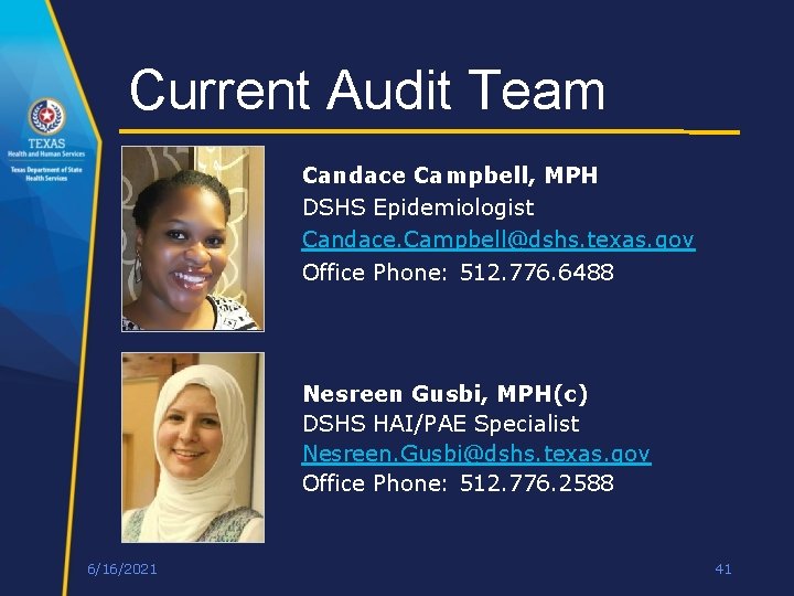 Current Audit Team Candace Campbell, MPH DSHS Epidemiologist Candace. Campbell@dshs. texas. gov Office Phone: