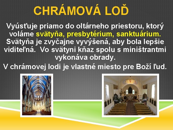 CHRÁMOVÁ LOĎ Vyúsťuje priamo do oltárneho priestoru, ktorý voláme svätyňa, presbytérium, sanktuárium. Svätyňa je
