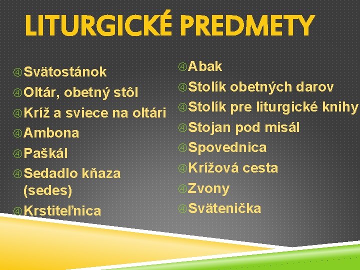 LITURGICKÉ PREDMETY Svätostánok Abak Oltár, obetný stôl Stolík obetných darov Paškál Spovednica Kríž a