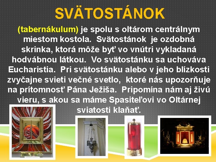 SVÄTOSTÁNOK (tabernákulum) je spolu s oltárom centrálnym miestom kostola. Svätostánok je ozdobná skrinka, ktorá