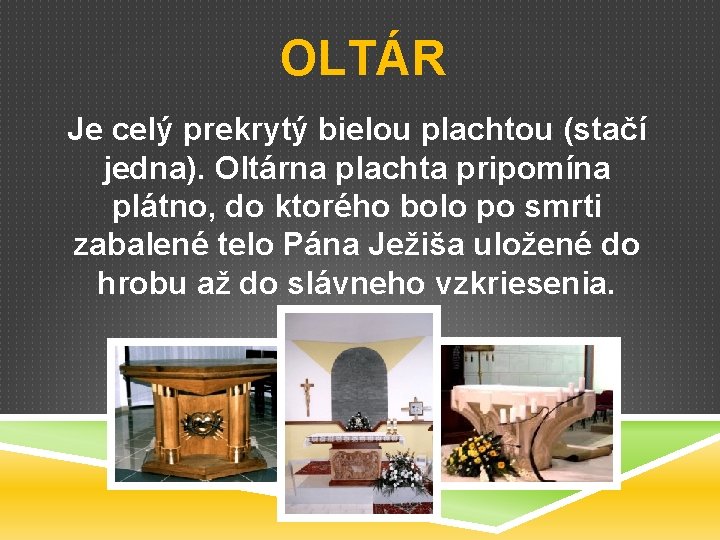 OLTÁR Je celý prekrytý bielou plachtou (stačí jedna). Oltárna plachta pripomína plátno, do ktorého