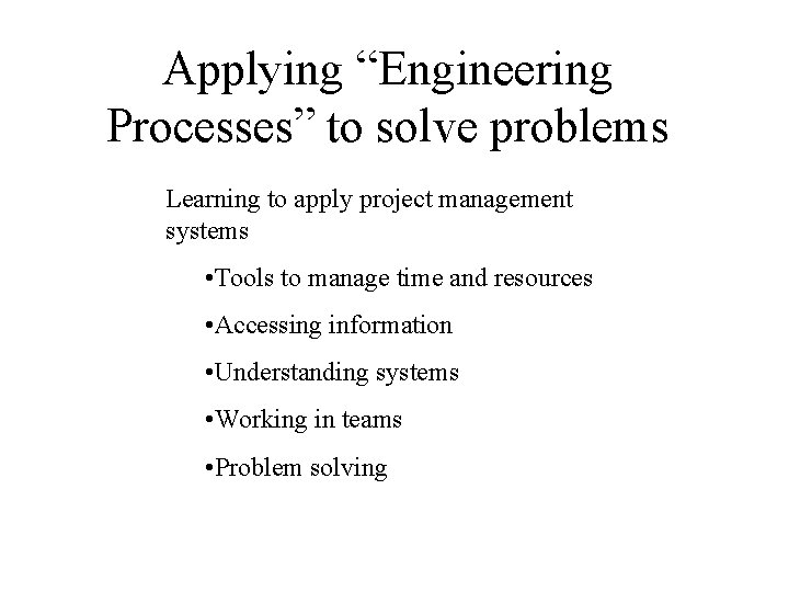 Applying “Engineering Processes” to solve problems Learning to apply project management systems • Tools