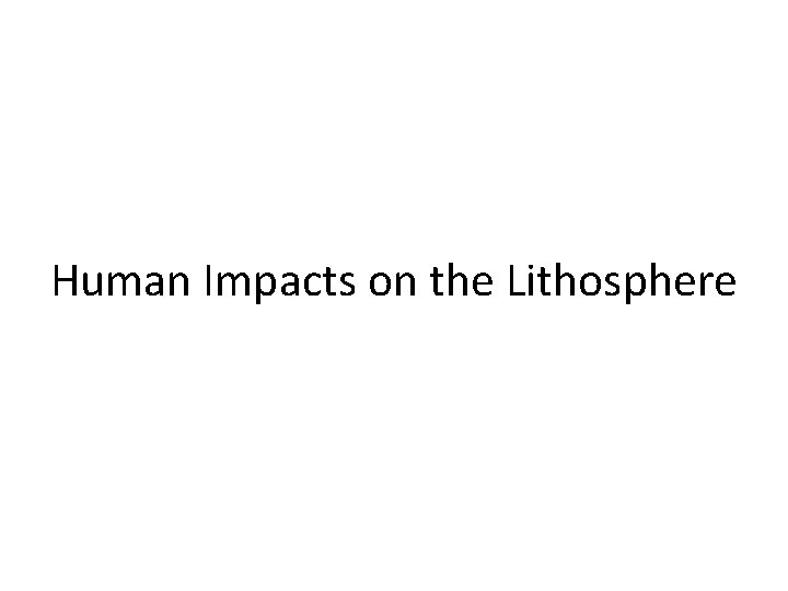 Human Impacts on the Lithosphere Human Impacts on the Lithosphere