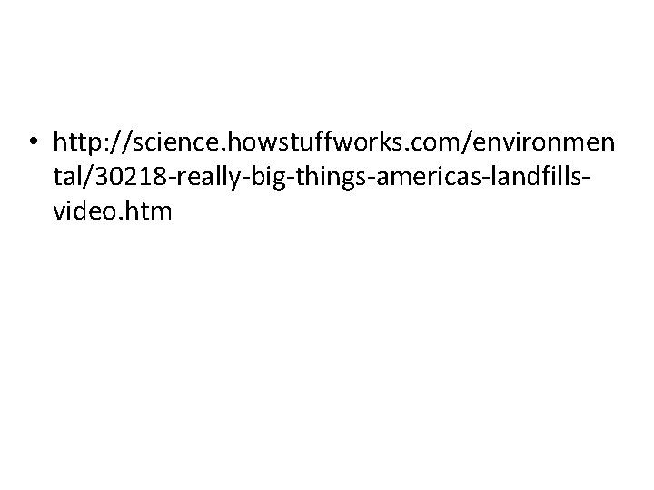 • http: //science. howstuffworks. com/environmen tal/30218 -really-big-things-americas-landfillsvideo. htm • http: //science. howstuffworks. com/environmen tal/30218 -really-big-things-americas-landfillsvideo. htm