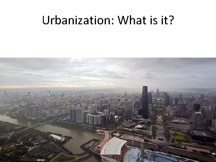 Urbanization: What is it? Urbanization: What is it?
