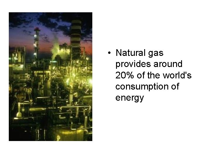 • Natural gas provides around 20% of the world's consumption of energy • Natural gas provides around 20% of the world's consumption of energy