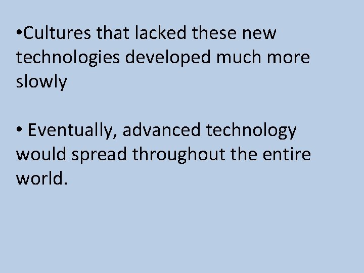  • Cultures that lacked these new technologies developed much more slowly • Eventually,