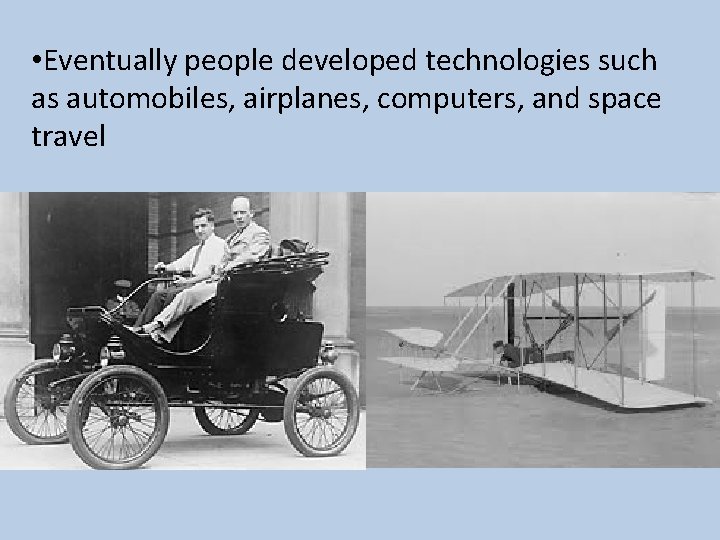  • Eventually people developed technologies such as automobiles, airplanes, computers, and space travel