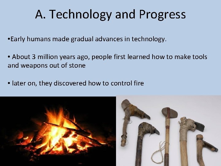 A. Technology and Progress • Early humans made gradual advances in technology. • About