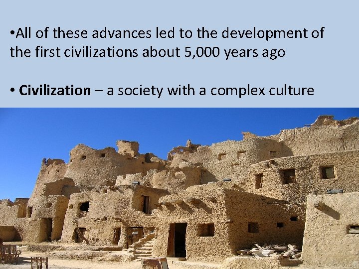  • All of these advances led to the development of the first civilizations