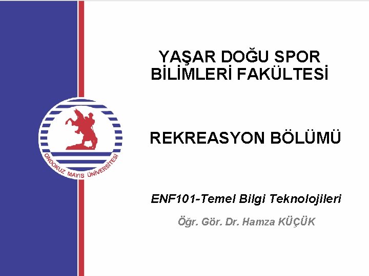 YAŞAR DOĞU SPOR BİLİMLERİ FAKÜLTESİ REKREASYON BÖLÜMÜ ENF 101 -Temel Bilgi Teknolojileri Öğr. Gör.