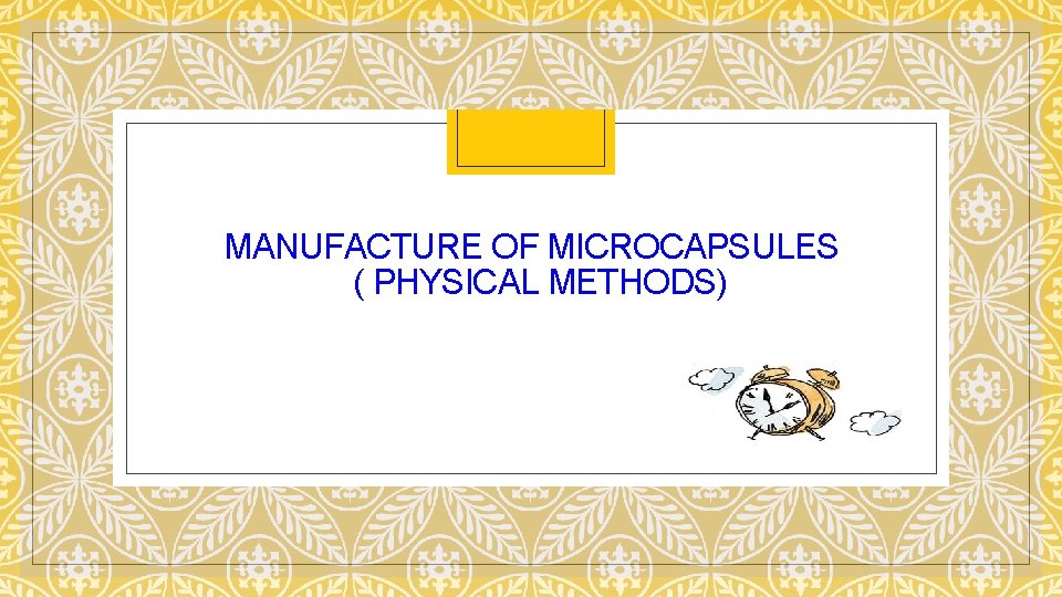 MANUFACTURE OF MICROCAPSULES ( PHYSICAL METHODS) 