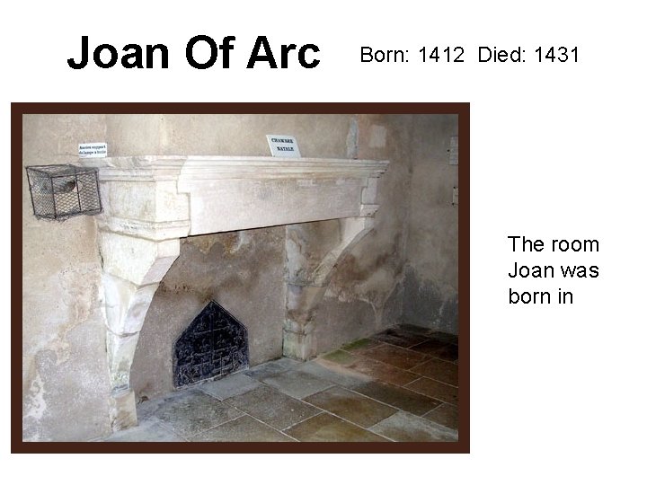 Joan Of Arc Born: 1412 Died: 1431 The room Joan was born in 