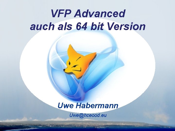 VFP Advanced auch als 64 bit Version Uwe Habermann Uwe@hceood. eu 