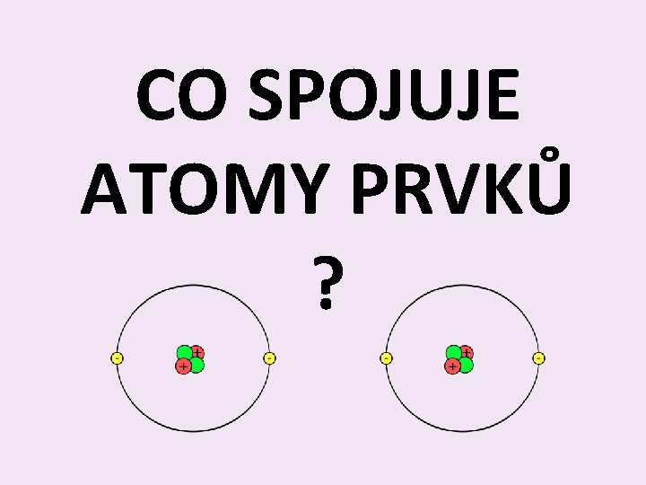 CO SPOJUJE ATOMY PRVKŮ ? 