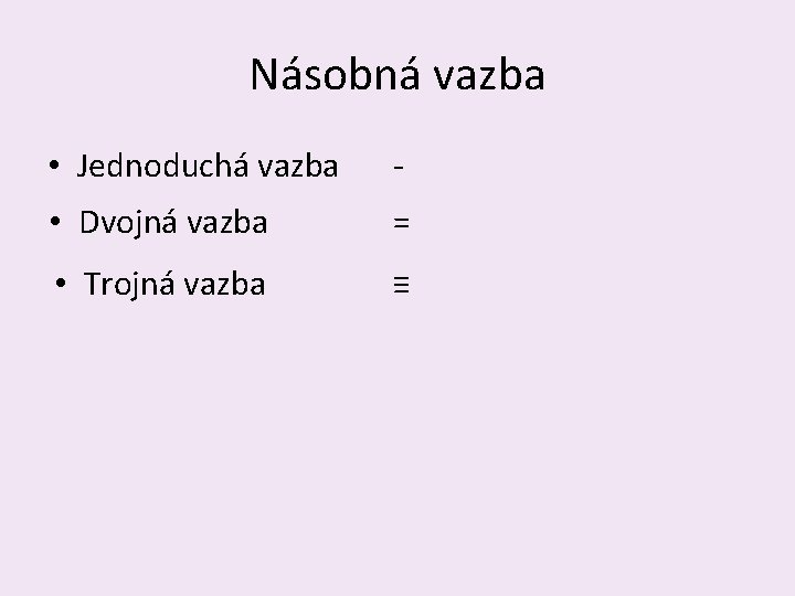 Násobná vazba • Jednoduchá vazba - • Dvojná vazba = • Trojná vazba ≡