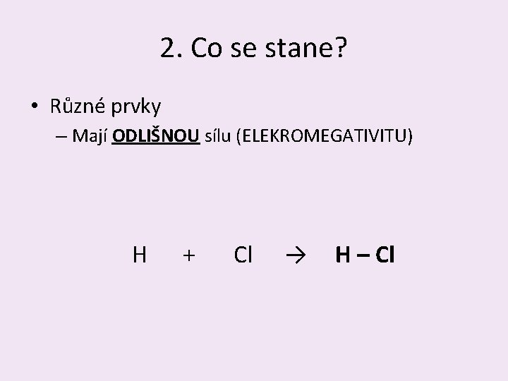 2. Co se stane? • Různé prvky – Mají ODLIŠNOU sílu (ELEKROMEGATIVITU) H +