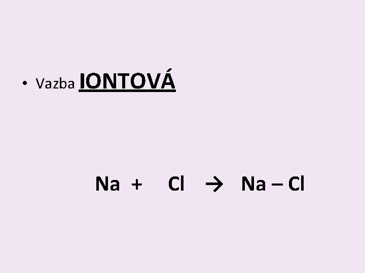  • Vazba IONTOVÁ Na + Cl → Na – Cl 