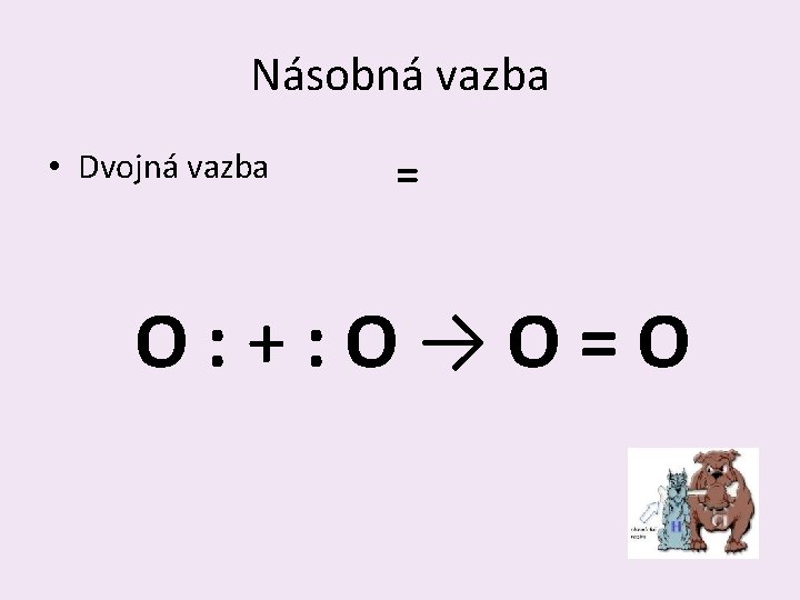 Násobná vazba • Dvojná vazba = O: +: O→O=O 