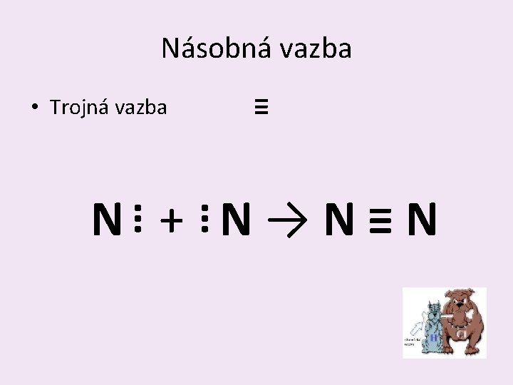 Násobná vazba • Trojná vazba ≡ … … N + N→N≡N 