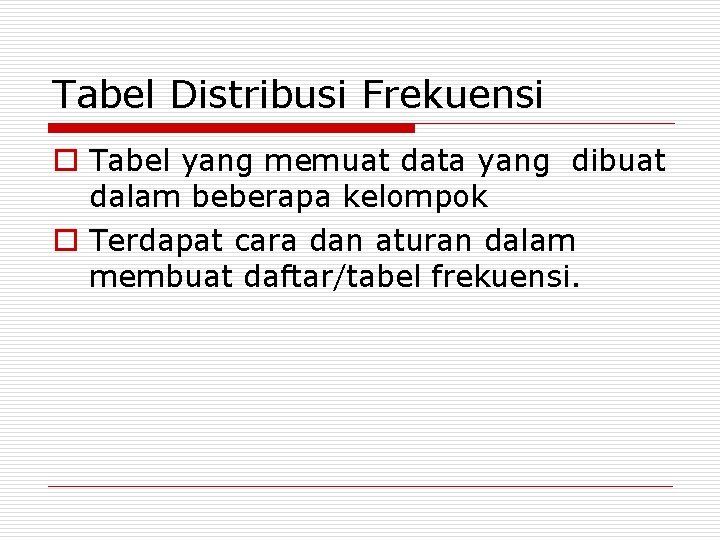 Tabel Distribusi Frekuensi o Tabel yang memuat data yang dibuat dalam beberapa kelompok o