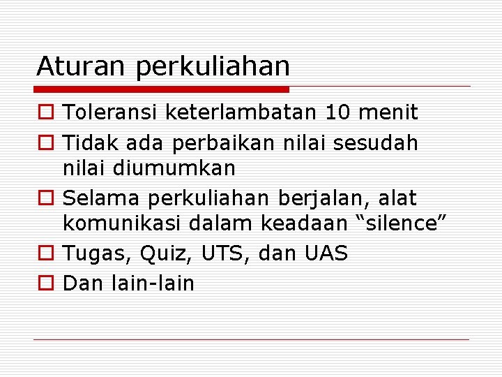 Aturan perkuliahan o Toleransi keterlambatan 10 menit o Tidak ada perbaikan nilai sesudah nilai