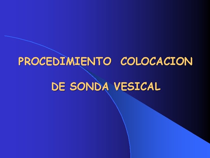 PROCEDIMIENTO COLOCACION DE SONDA VESICAL PROCEDIMIENTO COLOCACION DE SONDA VESICAL