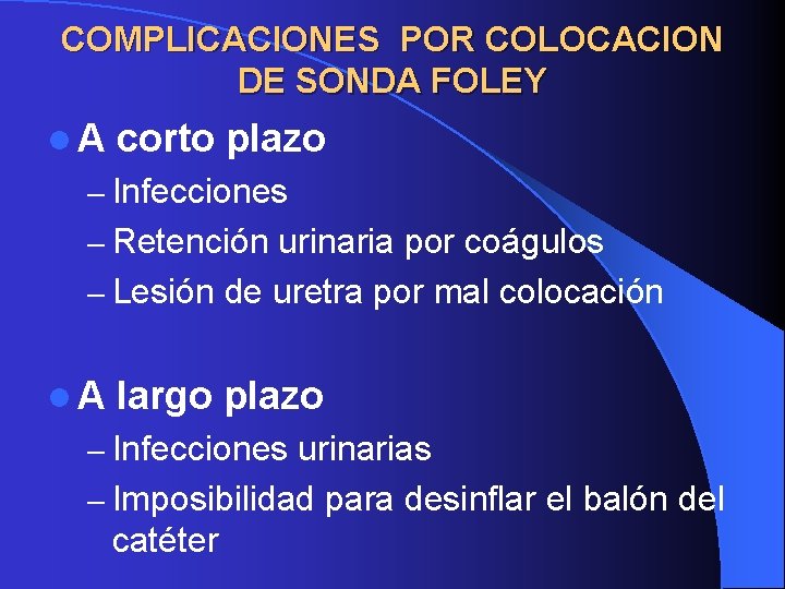 COMPLICACIONES POR COLOCACION DE SONDA FOLEY l. A corto plazo – Infecciones – Retención COMPLICACIONES POR COLOCACION DE SONDA FOLEY l. A corto plazo – Infecciones – Retención