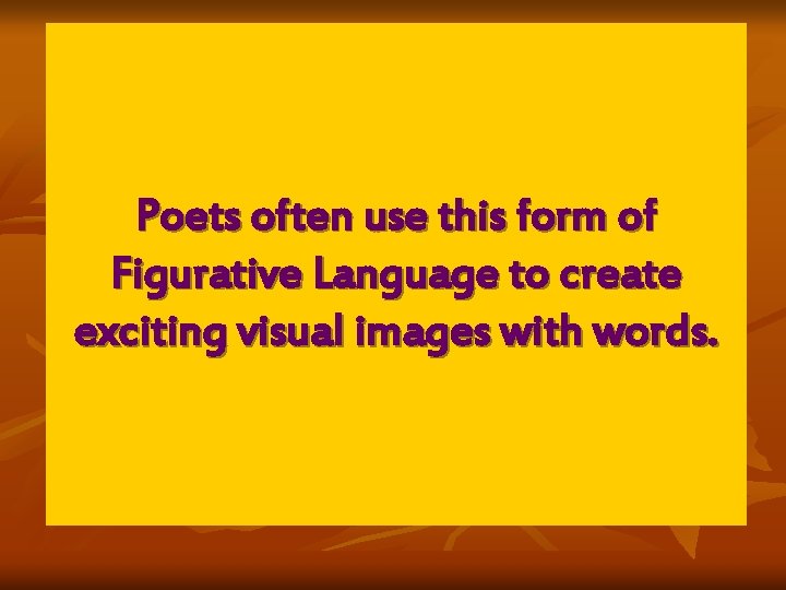 Poets often use this form of Figurative Language to create exciting visual images with