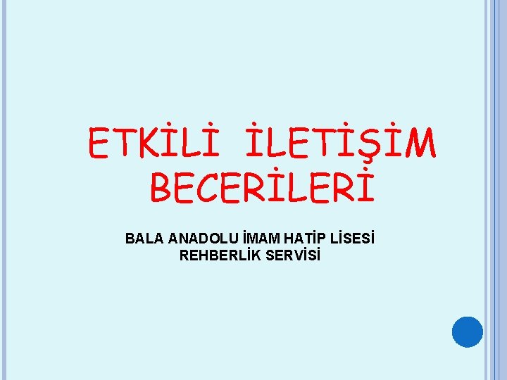 ETKİLİ İLETİŞİM BECERİLERİ BALA ANADOLU İMAM HATİP LİSESİ REHBERLİK SERVİSİ 