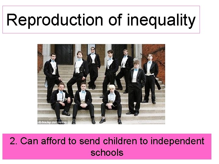 Reproduction of inequality 2. Can afford to send children to independent schools 