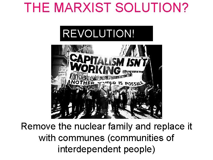 THE MARXIST SOLUTION? REVOLUTION! Remove the nuclear family and replace it with communes (communities