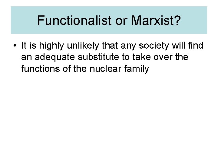 Functionalist or Marxist? • It is highly unlikely that any society will find an