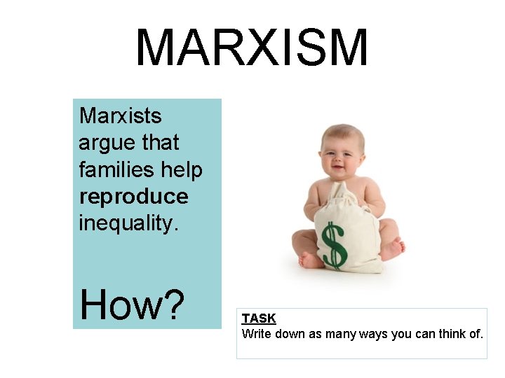 MARXISM Marxists argue that families help reproduce inequality. How? TASK Write down as many