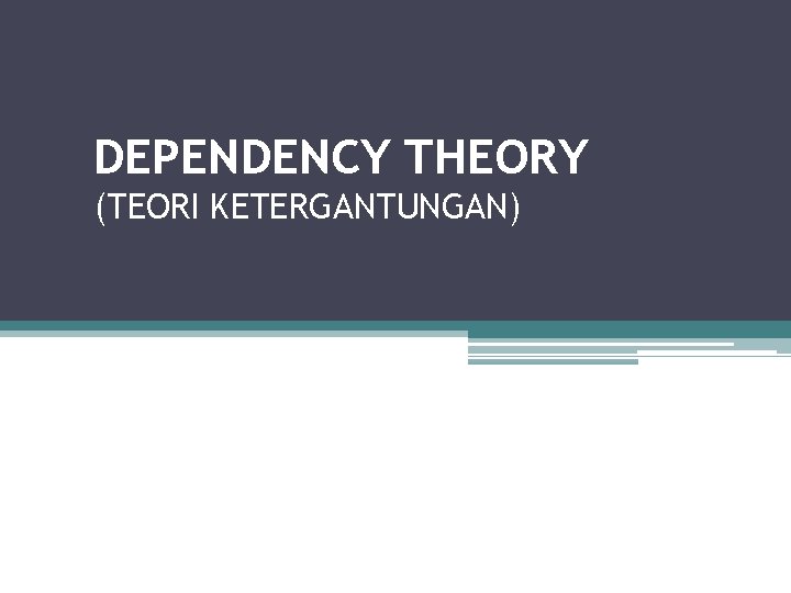 DEPENDENCY THEORY (TEORI KETERGANTUNGAN) 