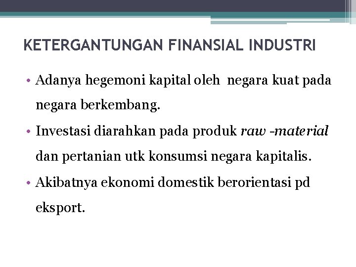 KETERGANTUNGAN FINANSIAL INDUSTRI • Adanya hegemoni kapital oleh negara kuat pada negara berkembang. •