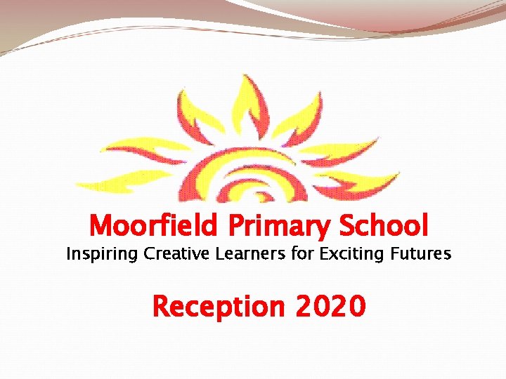 Moorfield Primary School Inspiring Creative Learners for Exciting Futures Reception 2020 